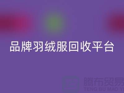 品牌羽絨服回收平臺哪家價格高？上海騰布貿(mào)易有限公司值得選擇