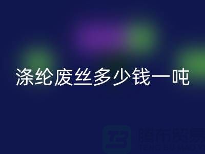 滌綸廢絲多少錢一噸？上海騰布貿易為您揭秘最新價格行情！