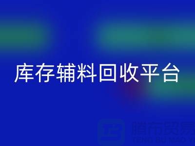 探秘庫(kù)存輔料回收市場(chǎng)，尋找優(yōu)質(zhì)資源的寶地