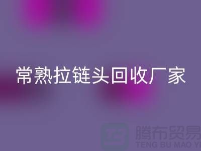 常熟拉鏈頭回收：環(huán)保與經(jīng)濟(jì)的雙贏之舉-面料回收公司