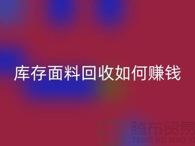 上海布料回收公司如何找貨源賺錢——上海庫存面料回收廠家