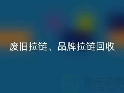 上海騰布貿易有限公司——專業回收拉鏈、品牌拉鏈