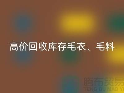高價(jià)回收庫存毛衣、毛料、羊毛、絹絲、真絲、麻布、棉布
