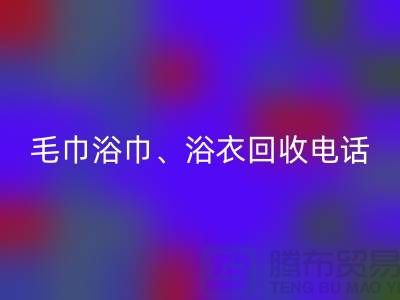 南通紡織品回收公司：專業毛巾浴巾、浴衣、腳踏墊回收服務