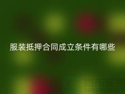 服裝抵押合同成立條件有哪些規(guī)定和要求@回收庫存布料廠家