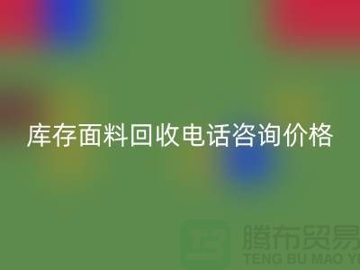 庫存面料回收電話全天開機，免費咨詢價格——上海騰布貿易公司