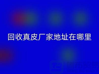 回收真皮廠家地址在哪里？庫存皮革回收講究環(huán)保理念與責(zé)任