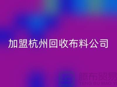 加盟杭州回收布料公司-賺錢旅游兩不耽誤-杭州面料回收廠家