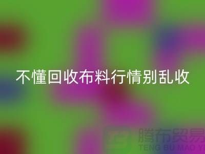 不懂行情高價(jià)回收布料讓我賠掉了老婆本-上海布料回收廠家