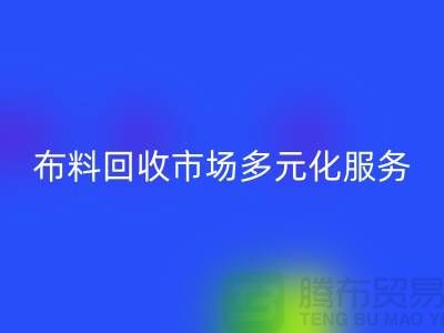 上海庫存布料回收市場講究多元化服務，滿足不同廠家需求