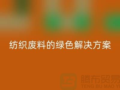 ### 合肥布料回收：紡織廢料的綠色解決方案-安徽面料回收廠家