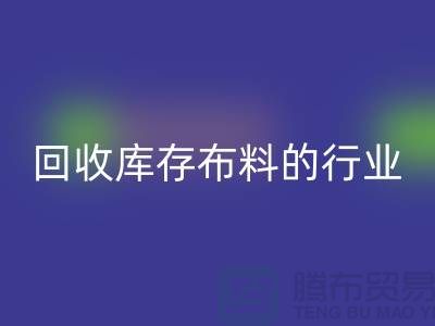 回收庫存布料的行業說說現狀_上海騰布貿易有限公司