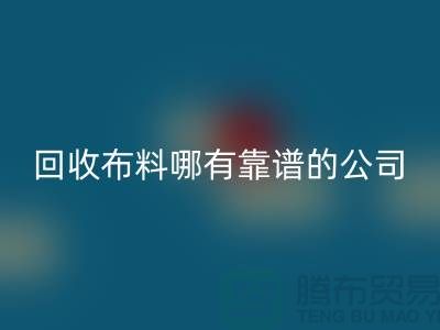 回收庫存布料哪里有靠譜的公司_上海騰布貿易有限公司