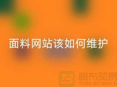 常熟面料回收網(wǎng)站平時(shí)該如何維護(hù)_常熟布料回收平臺(tái)