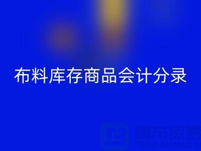布料庫存商品會計分錄為何如此的重要_上海騰布貿易有限公司