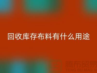 回收庫存布料有什么用途_上海騰布貿易有限公司