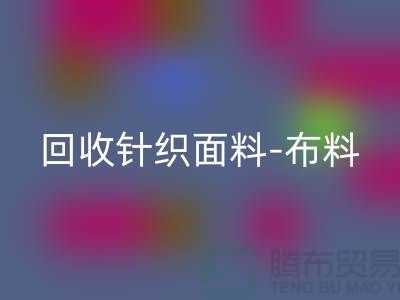 回收針織面料-布料緊缺-行情看漲-浙江回收針織面料市場