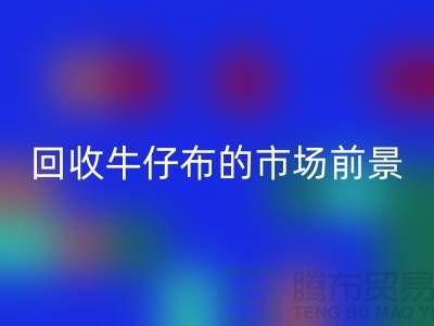 回收牛仔布的市場前景怎么樣-上海牛仔面料回收公司