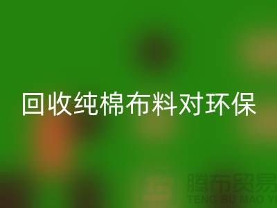 回收純棉布料對環保和資源再利用具有重要意義-回收倉庫庫存