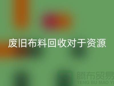 廢舊布料回收對于資源節(jié)約具有重要意義-廢舊布料回收利用