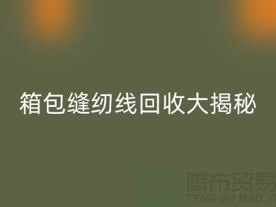 箱包縫紉線(xiàn)回收大揭秘-讓廢舊箱包煥發(fā)新生-上海縫紉線(xiàn)回收