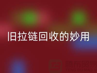 舊拉鏈回收的妙用及其價格——上海騰布貿易有限公司的專業解答