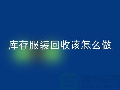 庫存服裝回收該怎么做-回收服裝庫存尾貨-高價回收服裝公司
