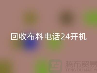 大量回收布料市場-常年回收布料手機24小時不關機-回收布料企業