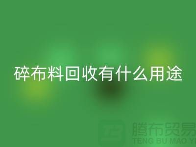 碎布料回收有什么用途，廢棄布料回收利用-上海面料回收公司