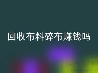 回收布料碎布賺錢嗎？【上海布料回收公司】
