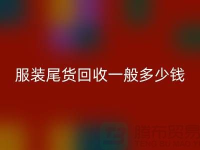 服裝尾貨回收一般多少錢一件