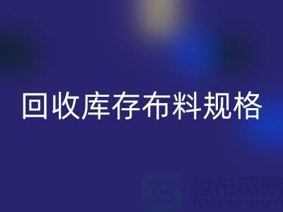 回收庫存布料規格-回收庫存面料標準-深圳庫存布料回收網站