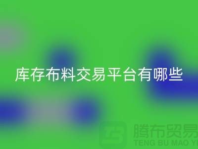 庫存布料交易平臺有哪些？義烏庫存布料回收廠家推薦
