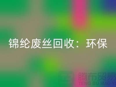 錦綸廢絲回收：環保與經濟效益的雙重保障-江蘇廢絲回收廠家