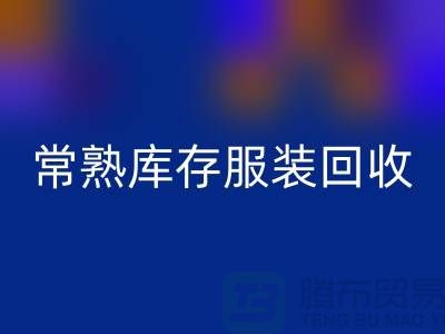 常熟庫存服裝回收處理辦法_常熟庫存服裝回收處理平臺
