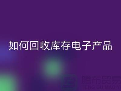 如何回收庫(kù)存電子產(chǎn)品并為企業(yè)帶來(lái)新機(jī)遇