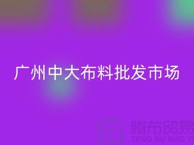 廣州中大布料批發(fā)市場(chǎng)概況介紹、地址、優(yōu)勢(shì)、特點(diǎn)_上海騰布