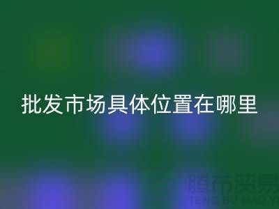 布料批發市場具體位置在哪里？在什么地方