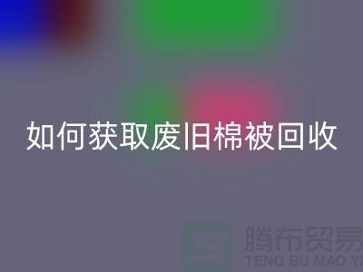 如何獲取廢舊棉被回收市場的最佳價格？解密攻略來啦