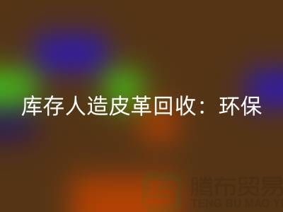 庫存人造皮革回收：環保與經濟的雙重效益-收購庫存真皮廠家