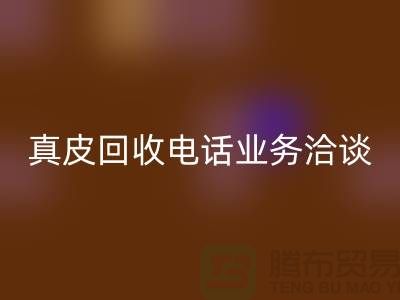 真皮回收手機(jī)業(yè)務(wù)洽談中的重要性-廣州庫存皮革回收廠家