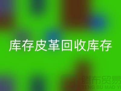 庫存皮革回收-回收庫存皮革-人造皮革回收-上海皮革回收廠家