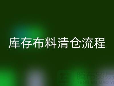 庫存布料清倉流程：優(yōu)化商業(yè)運營的關鍵步驟-庫存布料處理公司