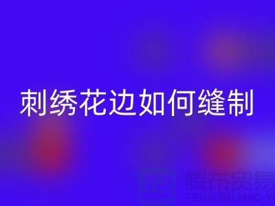 如何將刺繡花邊縫制到布料上：一份詳細(xì)指南