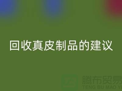 回收真皮制品的正確姿勢：聽聽真皮廠家的建議
