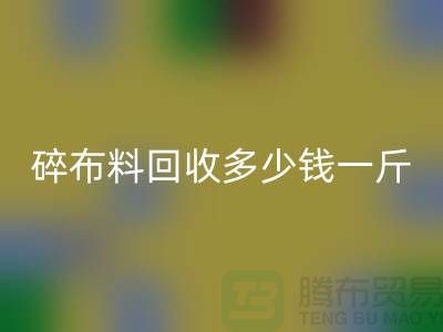 碎布料回收多少錢一斤？廠家在意價格問題-上海布料收購公司