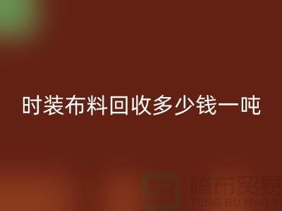 時(shí)裝布料回收多少錢一噸？有高價(jià)嗎-上海庫(kù)存布料回收廠家