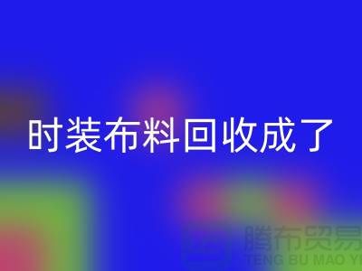 時裝布料回收成了當(dāng)下熱門話題之一【上海庫存布料回收公司】