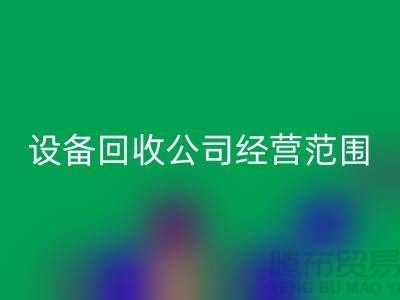 二手設備回收有限公司的經營范圍有哪些