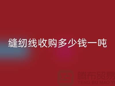 去上海閔行，找庫存縫紉線收購多少錢一噸